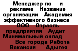 Менеджер по PR и рекламе › Название организации ­ Академия эффективного бизнеса, ООО › Отрасль предприятия ­ Аудит › Минимальный оклад ­ 35 000 - Все города Работа » Вакансии   . Адыгея респ.,Адыгейск г.